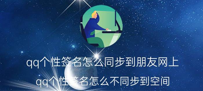 qq个性签名怎么同步到朋友网上 qq个性签名怎么不同步到空间？